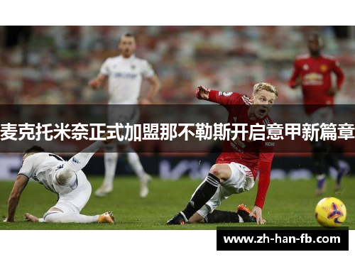 麦克托米奈正式加盟那不勒斯开启意甲新篇章 麦克托米奈正式加盟那不勒斯开启意甲新篇章