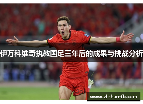 伊万科维奇执教国足三年后的成果与挑战分析