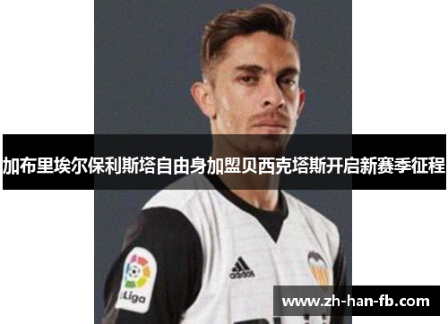 加布里埃尔保利斯塔自由身加盟贝西克塔斯开启新赛季征程 加布里埃尔保利斯塔自由身加盟贝西克塔斯开启新赛季征程