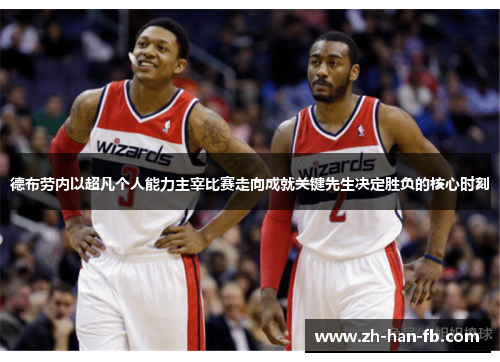 德布劳内以超凡个人能力主宰比赛走向成就关键先生决定胜负的核心时刻