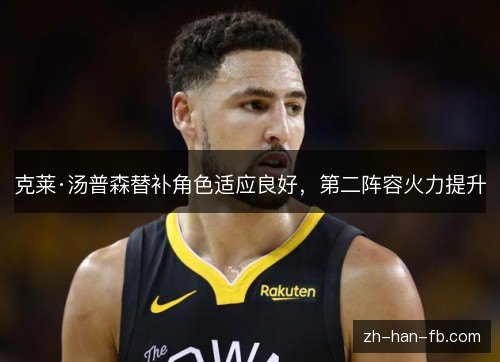 克莱·汤普森替补角色适应良好，第二阵容火力提升