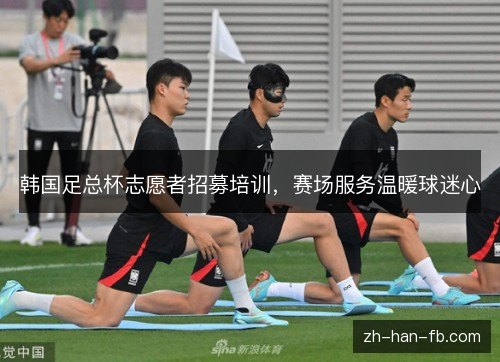 韩国足总杯志愿者招募培训，赛场服务温暖球迷心