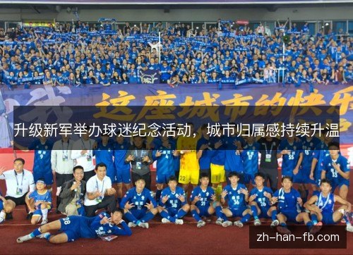 升级新军举办球迷纪念活动,城市归属感持续升温 升级新军举办球迷纪念活动,城市归属感持续升温