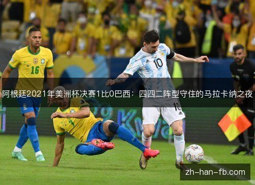 阿根廷2021年美洲杯决赛1比0巴西：四四二阵型守住的马拉卡纳之夜
